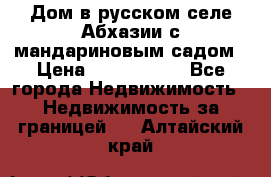 Дом в русском селе Абхазии с мандариновым садом › Цена ­ 1 000 000 - Все города Недвижимость » Недвижимость за границей   . Алтайский край